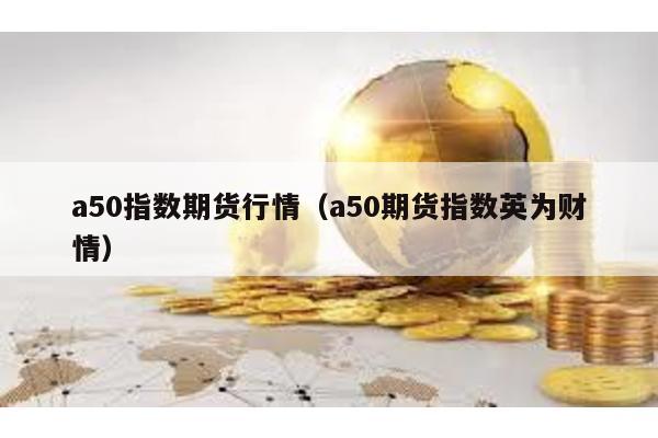 a50指數期貨行情(a50期貨指數英為財情)
