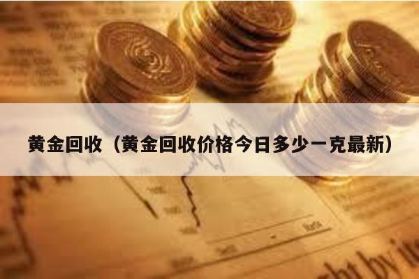 黃金回收(黃金回收價格今日多少一克最新)