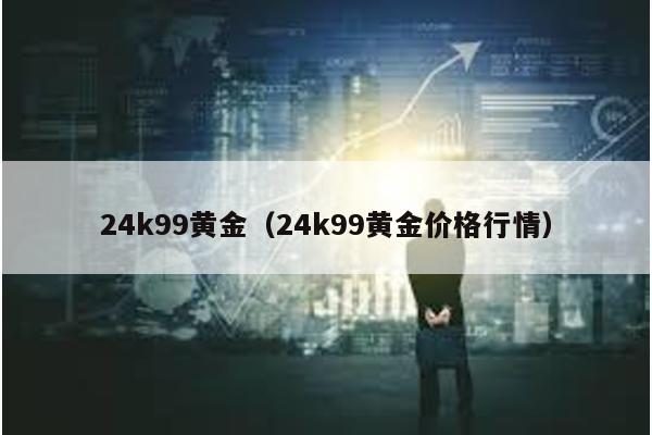 24k99黃金(24k99黃金價格行情)