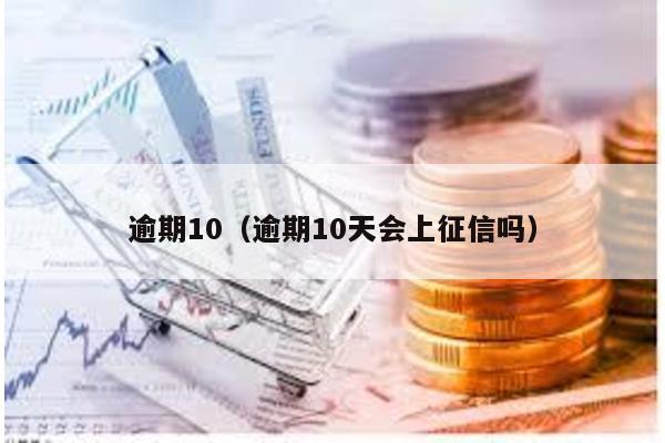 逾期10(逾期10天會上征信嗎)