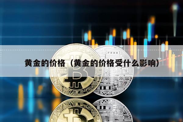 黃金的價格(黃金的價格受什么影響)