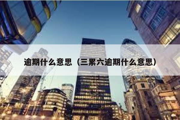 逾期什么意思(三累六逾期什么意思)