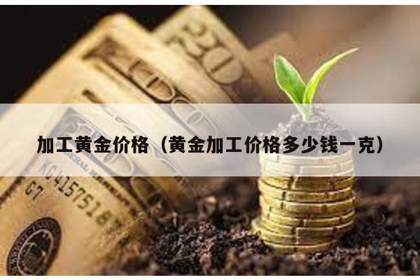 加工黃金價格(黃金加工價格多少錢一克)