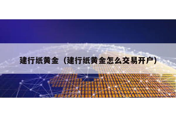 建行紙黃金(建行紙黃金怎么交易開戶)