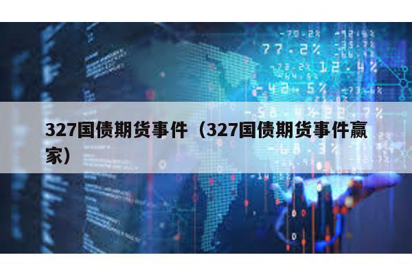 327國債期貨事件(327國債期貨事件贏家)