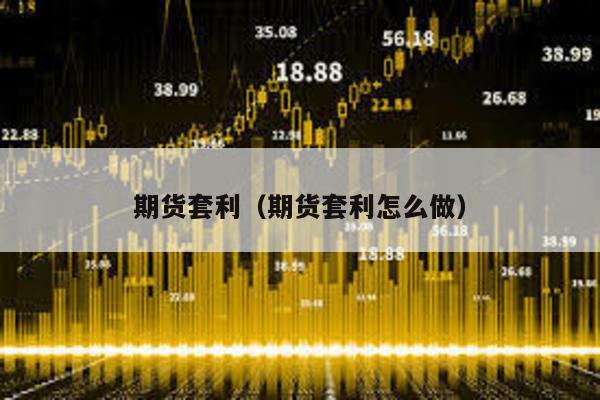 期貨套利(期貨套利怎么做)