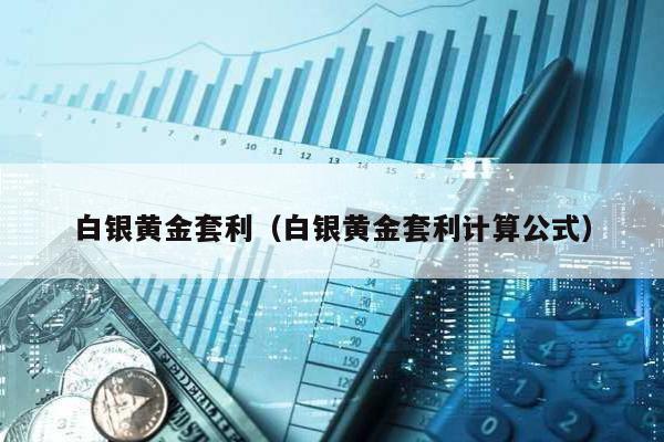 白銀黃金套利(白銀黃金套利計算公式)