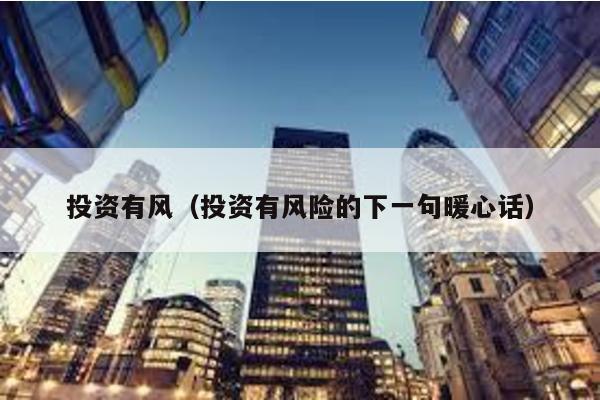 投資有風(投資有風險的下一句暖心話)
