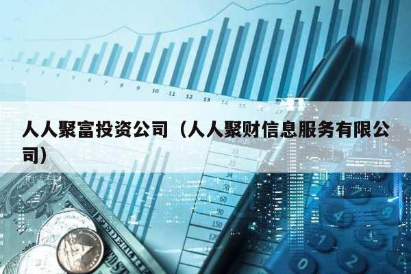 人人聚富投資公司(人人聚財(cái)信息服務(wù)有限公司)