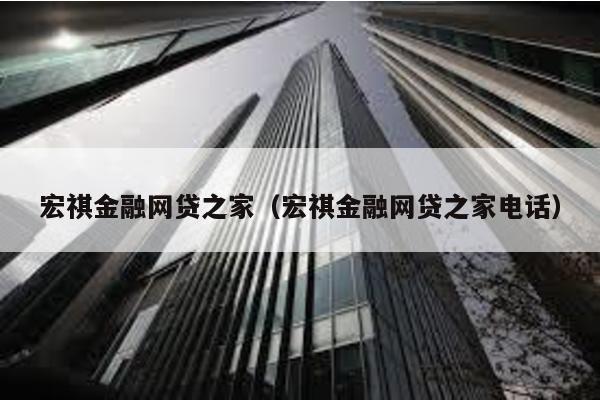 宏祺金融網貸之家(宏祺金融網貸之家電話)