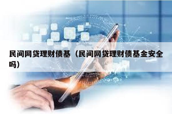 民間網(wǎng)貸理財(cái)債基(民間網(wǎng)貸理財(cái)債基金安全嗎)