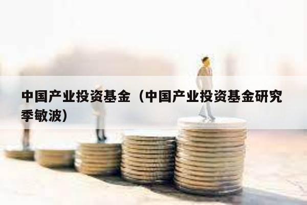 中國產業投資基金(中國產業投資基金研究 季敏波)