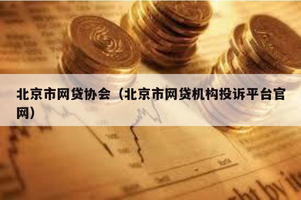 北京市網貸協會(北京市網貸機構投訴平臺官網)