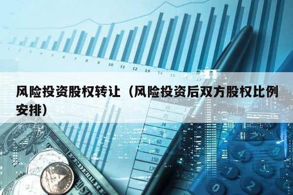 風險投資股權轉讓(風險投資后雙方股權比例安排)