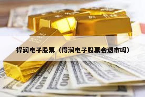 得潤電子股票(得潤電子股票會退市嗎)