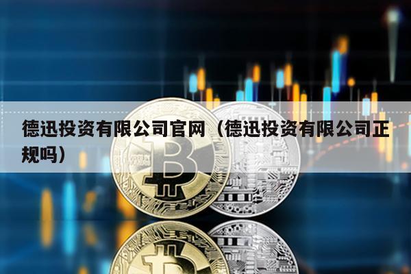 德迅投資有限公司官網(wǎng)(德迅投資有限公司正規(guī)嗎)