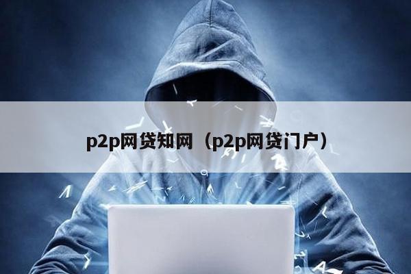 p2p網貸知網(p2p網貸門戶)
