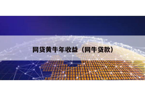 網(wǎng)貸黃牛年收益(網(wǎng)牛貸款)