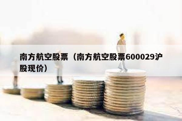 南方航空股票(南方航空股票600029滬股現價)