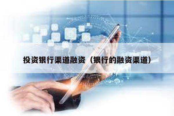 投資銀行渠道融資(銀行的融資渠道)