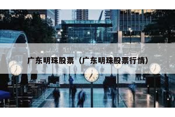 廣東明珠股票(廣東明珠股票行情)