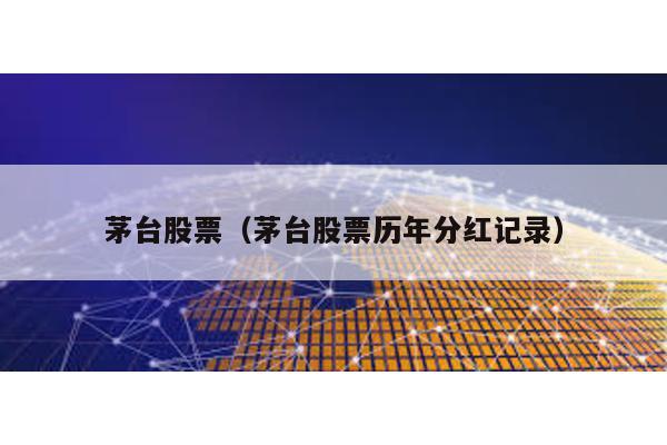 茅臺股票(茅臺股票歷年分紅記錄)