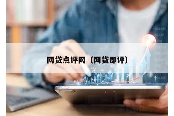 網(wǎng)貸點(diǎn)評(píng)網(wǎng)(網(wǎng)貸即評(píng))