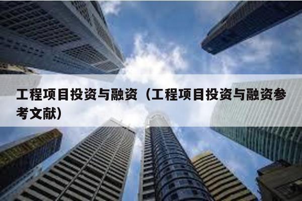 工程項目投資與融資(工程項目投資與融資參考文獻)
