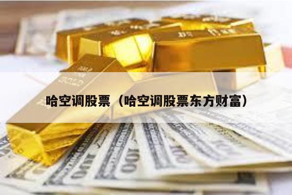 哈空調股票(哈空調股票東方財富)