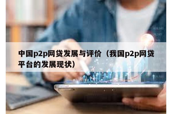 中國p2p網貸發展與評價(我國p2p網貸平臺的發展現狀)