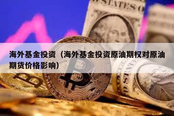 海外基金投資(海外基金投資原油期權對原油期貨價格影響)